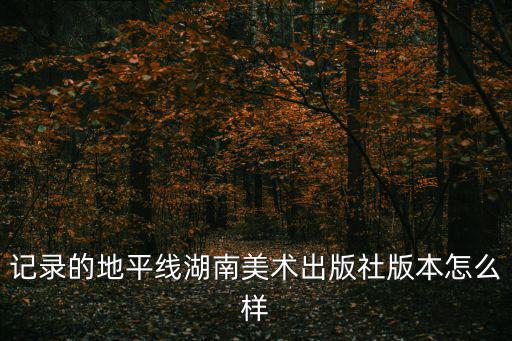 湖南美術(shù)出版社，記錄的地平線湖南美術(shù)出版社版本怎么樣