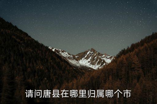 請問唐縣在哪里歸屬哪個市