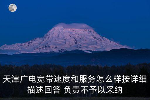 天津廣電，天津廣電寬帶速度和服務怎么樣按詳細描述回答 負責不予以采納
