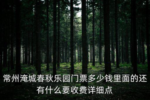 常州淹城春秋樂園門票多少錢里面的還有什么要收費詳細點