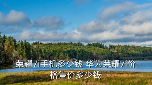 榮耀7i手機多少錢 華為榮耀7i價格售價多少錢