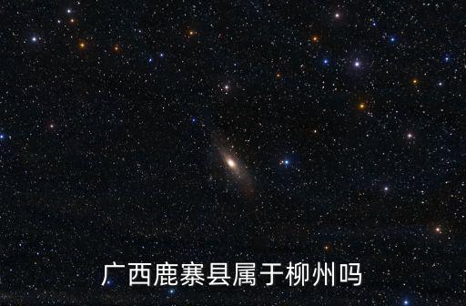 廣西鹿寨縣屬于柳州嗎