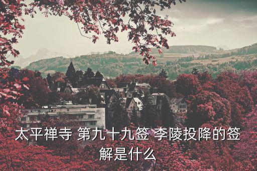 太平禪寺，太平禪寺 第九十九簽 李陵投降的簽解是什么