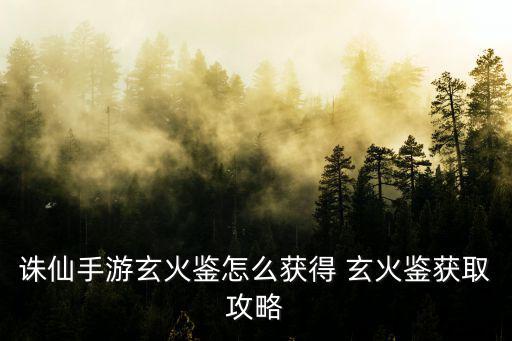 玄火鑒，誅仙手游玄火鑒怎么獲得 玄火鑒獲取攻略