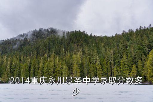 2014重慶永川景圣中學錄取分數多少
