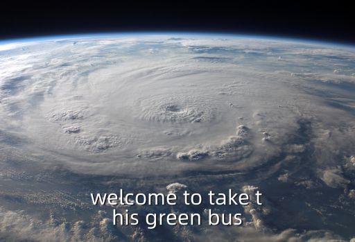 welcome to take this green bus