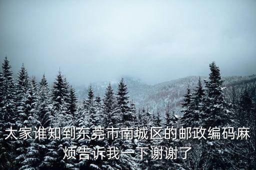 大家誰知到東莞市南城區的郵政編碼麻煩告訴我一下謝謝了