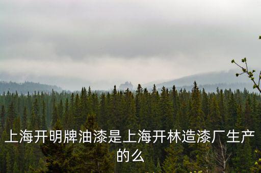 上海開明牌油漆是上海開林造漆廠生產(chǎn)的么