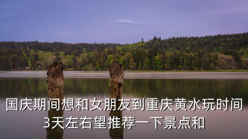 黃水住宿，國慶期間想和女朋友到重慶黃水玩時間3天左右望推薦一下景點和