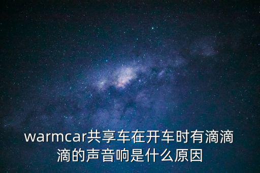 warmcar共享車在開車時(shí)有滴滴滴的聲音響是什么原因