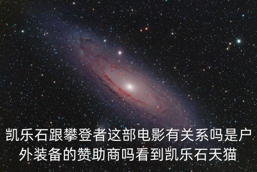 凱樂石跟攀登者這部電影有關系嗎是戶外裝備的贊助商嗎看到凱樂石天貓