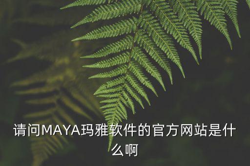 請問MAYA瑪雅軟件的官方網站是什么啊