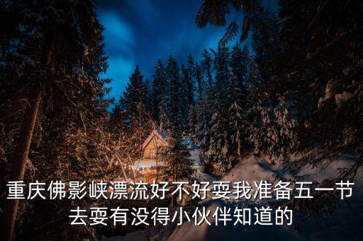 重慶佛影峽漂流好不好耍我準備五一節去耍有沒得小伙伴知道的