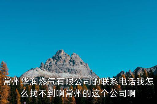 常州華潤燃氣有限公司的聯系電話我怎么找不到啊常州的這個公司啊
