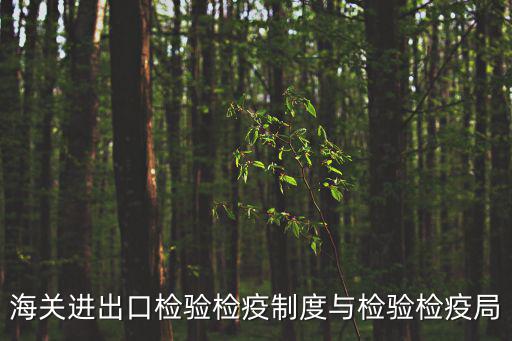 檢驗檢疫局官網，海關進出口檢驗檢疫制度與檢驗檢疫局