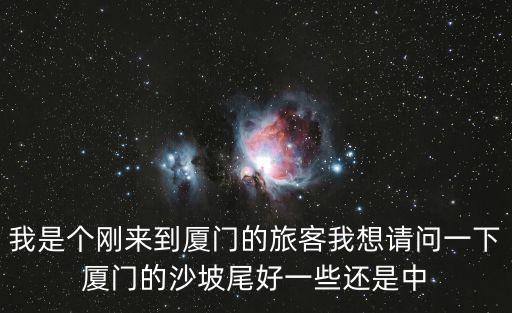我是個(gè)剛來到廈門的旅客我想請(qǐng)問一下廈門的沙坡尾好一些還是中
