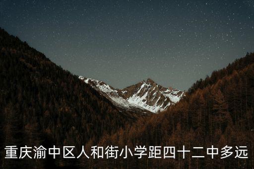 重慶渝中區(qū)人和街小學(xué)距四十二中多遠(yuǎn)