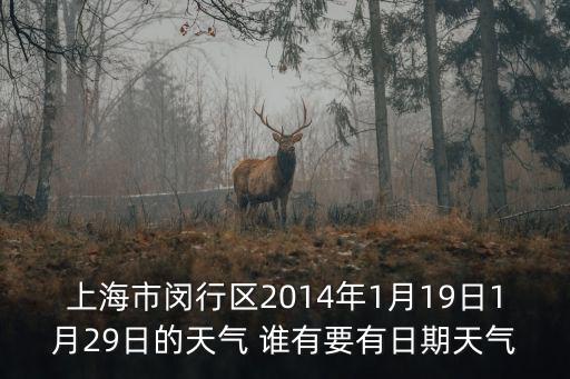 上海市閔行區(qū)2014年1月19日1月29日的天氣 誰有要有日期天氣