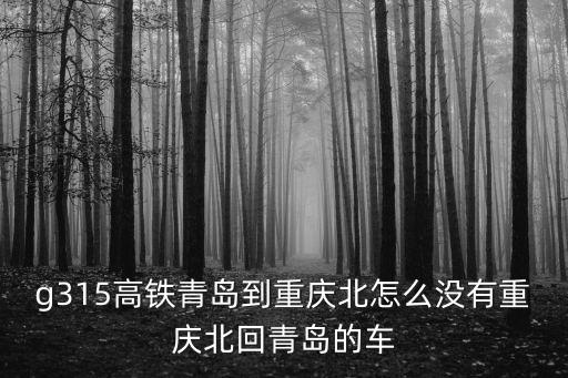g315高鐵青島到重慶北怎么沒有重慶北回青島的車