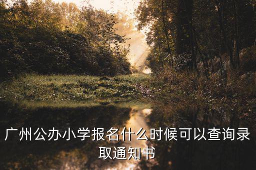廣州公辦小學報名什么時候可以查詢錄取通知書