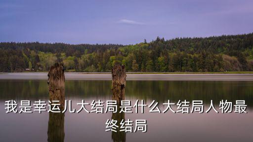 我是幸運兒大結局是什么大結局人物最終結局