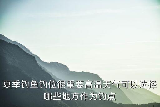 夏季釣魚釣位很重要高溫天氣可以選擇哪些地方作為釣點(diǎn)