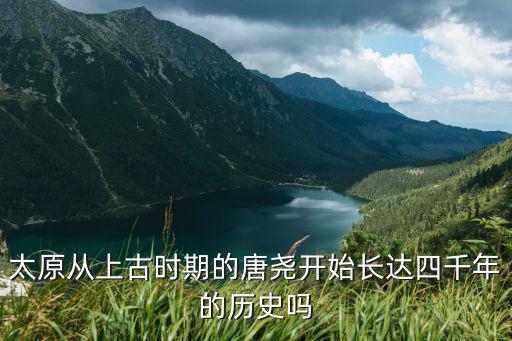 太原從上古時期的唐堯開始長達四千年的歷史嗎