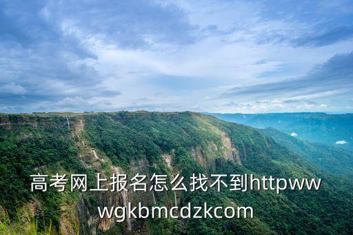 高考網(wǎng)上報(bào)名怎么找不到httpwwwgkbmcdzkcom