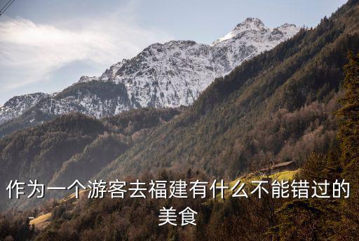 作為一個游客去福建有什么不能錯過的美食