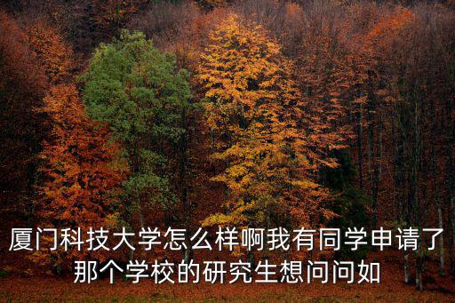 廈門科技大學怎么樣啊我有同學申請了那個學校的研究生想問問如