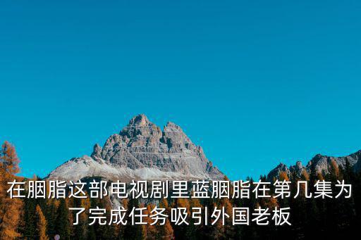 在胭脂這部電視劇里藍胭脂在第幾集為了完成任務(wù)吸引外國老板
