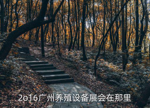2o16廣州養殖設備展會在那里