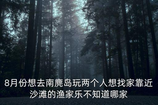 8月份想去南麂島玩兩個人想找家靠近沙灘的漁家樂不知道哪家
