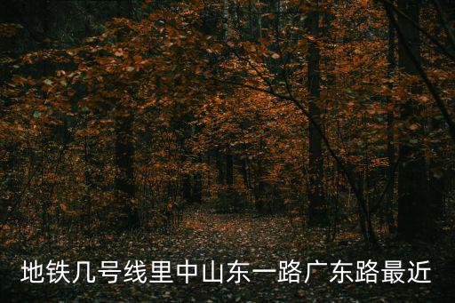 中山東一路，地鐵幾號線里中山東一路廣東路最近