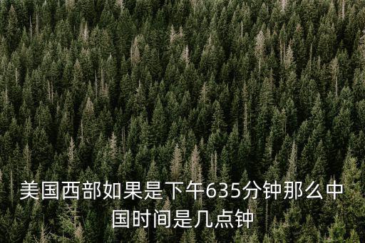 美國(guó)西部如果是下午635分鐘那么中國(guó)時(shí)間是幾點(diǎn)鐘