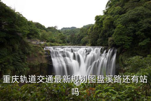重慶軌道交通最新規劃圖盤溪路還有站嗎