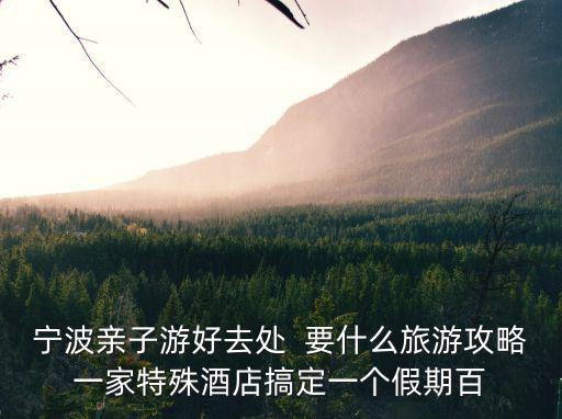 寧波親子游好去處  要什么旅游攻略一家特殊酒店搞定一個假期百