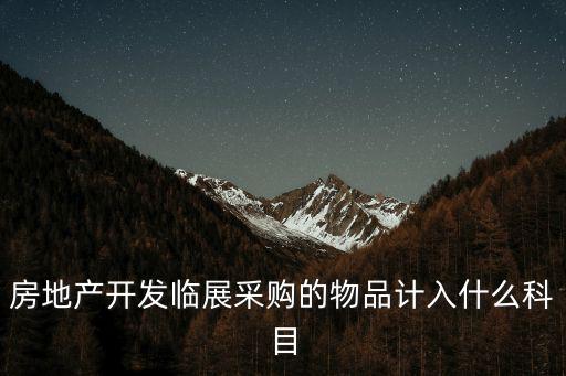 臨展，房地產開發臨展采購的物品計入什么科目