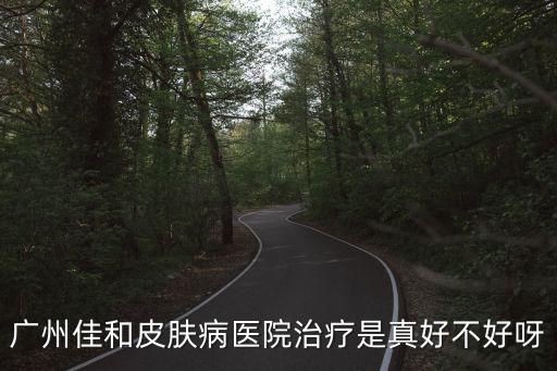 廣州佳和皮膚病醫(yī)院治療是真好不好呀