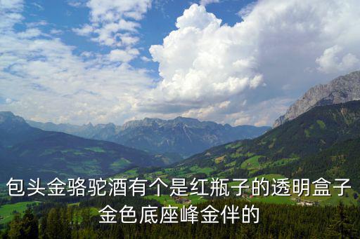 包頭金駱駝酒有個是紅瓶子的透明盒子金色底座峰金伴的