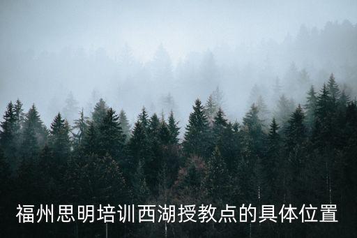 福州思明教育機構(gòu)，福州思明培訓(xùn)西湖授教點的具體位置
