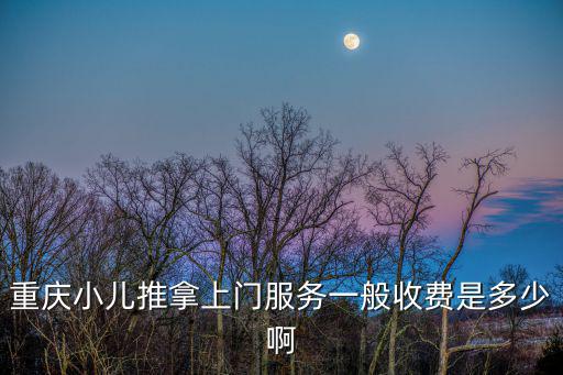 重慶小兒推拿上門服務(wù)一般收費(fèi)是多少啊