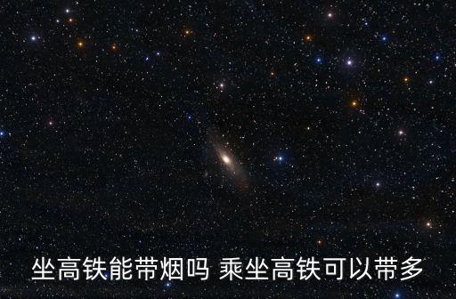 坐高鐵能帶煙嗎 乘坐高鐵可以帶多