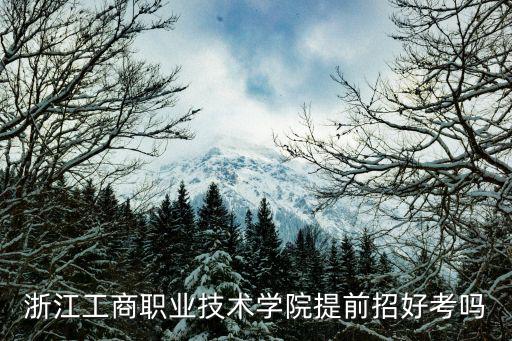 浙江工商職業(yè)技術(shù)學院提前招好考嗎