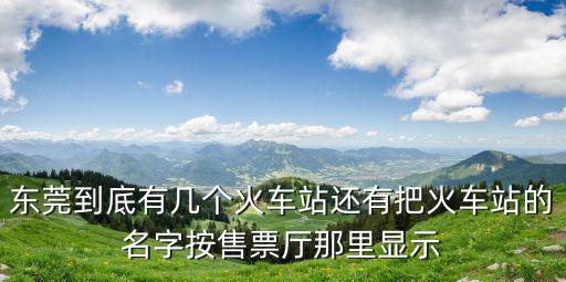 東莞有幾個火車站，東莞火車站有幾個站阿我知道一個東站