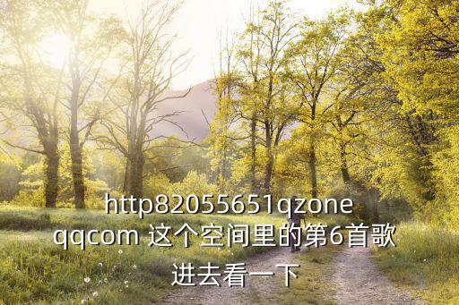 http82055651qzoneqqcom 這個空間里的第6首歌   進去看一下