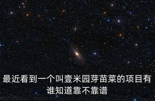 最近看到一個叫壹米園芽苗菜的項目有誰知道靠不靠譜