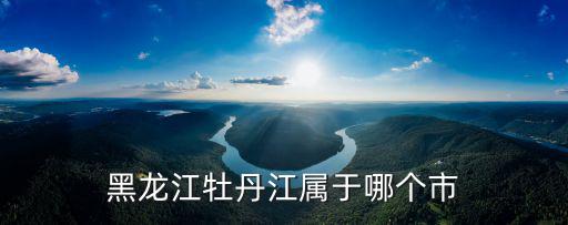 牡丹江地區(qū)，黑龍江牡丹江屬于哪個市