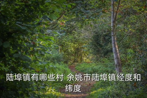 陸埠鎮(zhèn)有哪些村 余姚市陸埠鎮(zhèn)經(jīng)度和緯度