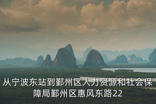 從寧波東站到鄞州區人力資源和社會保障局鄞州區惠風東路22
